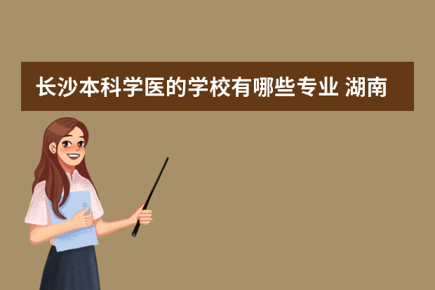 长沙本科学医的学校有哪些专业 湖南大学有临床医学专业吗